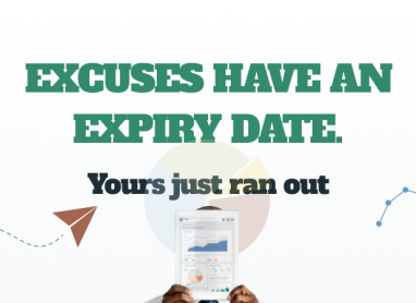EXCUSES HAVE AN EXPIRY DATE. Yours just ran out